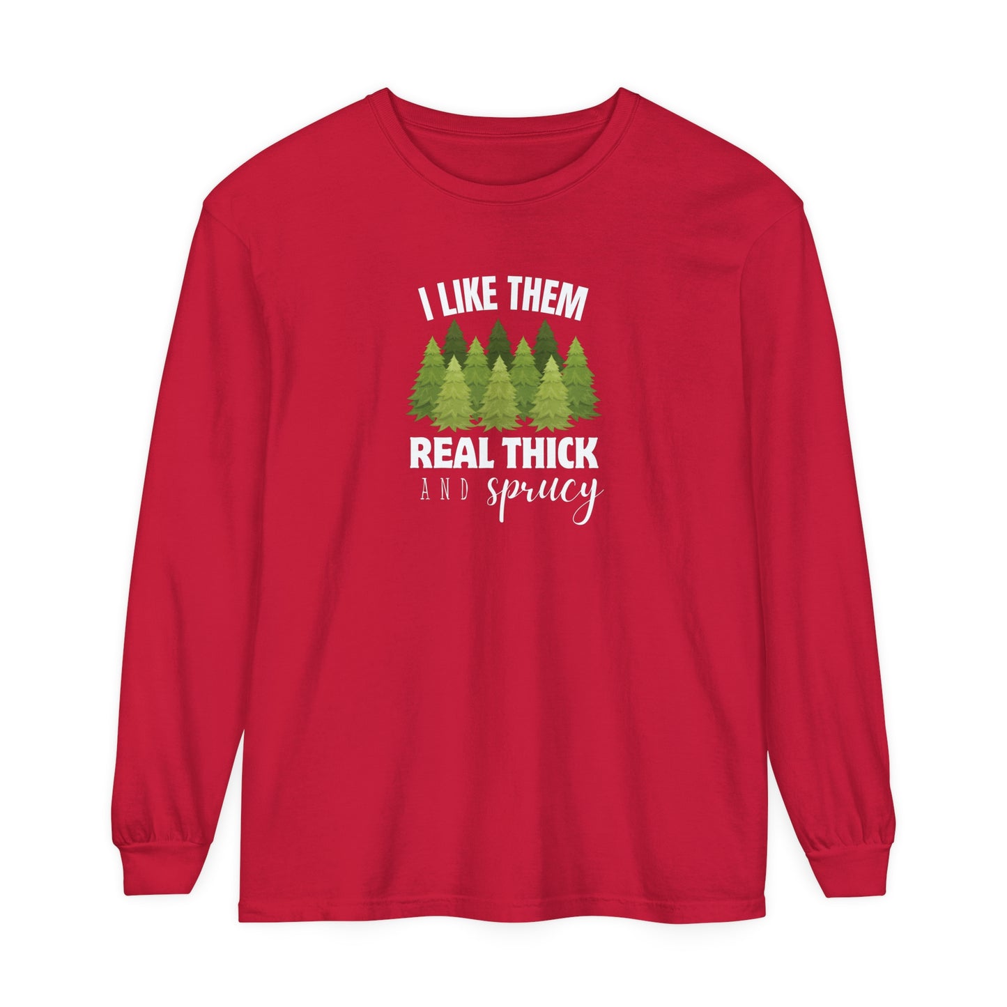 I Like Them Real Thick & Sprucy Long Sleeve T-Shirt