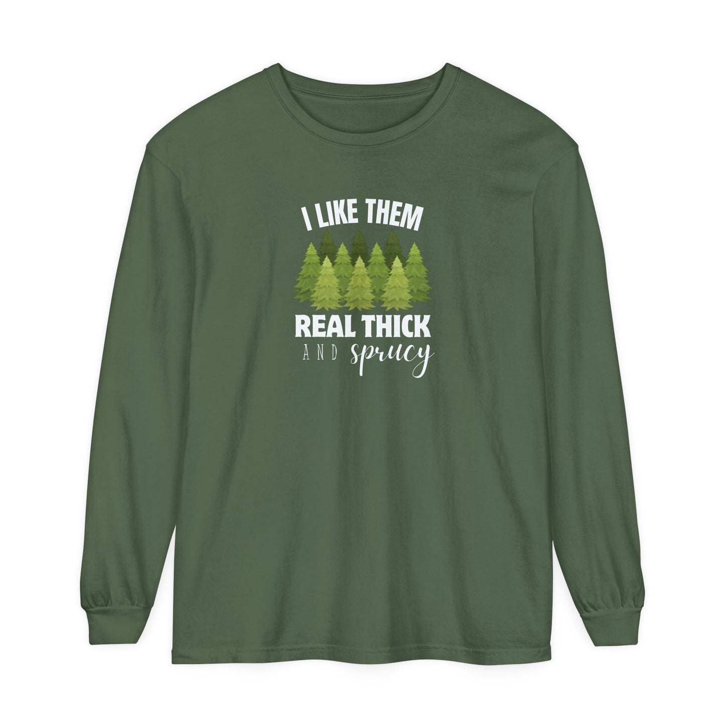 I Like Them Real Thick & Sprucy Long Sleeve T-Shirt