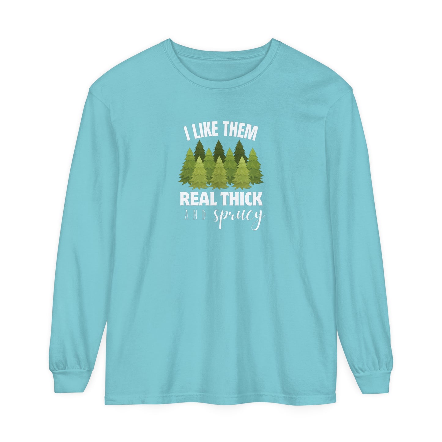 I Like Them Real Thick & Sprucy Long Sleeve T-Shirt