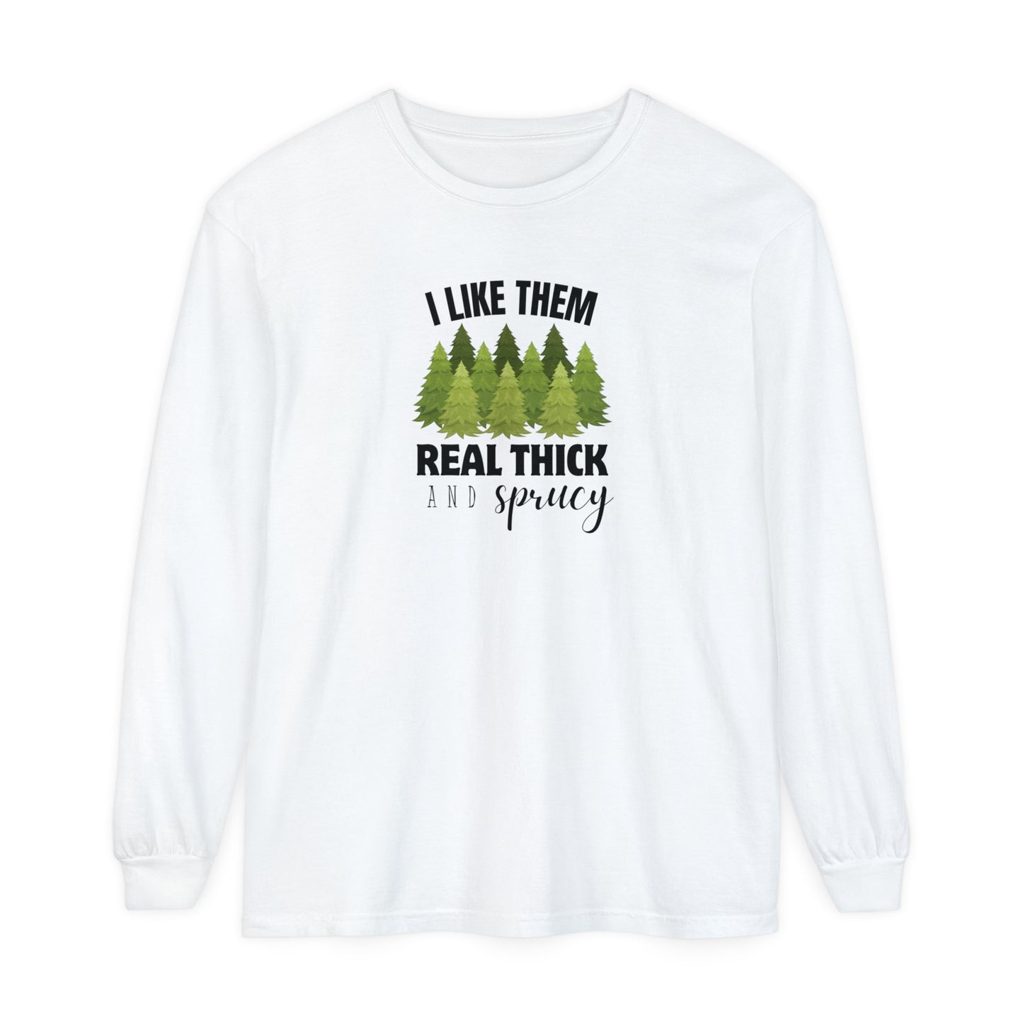 I Like Them Real Thick & Sprucy Long Sleeve T-Shirt