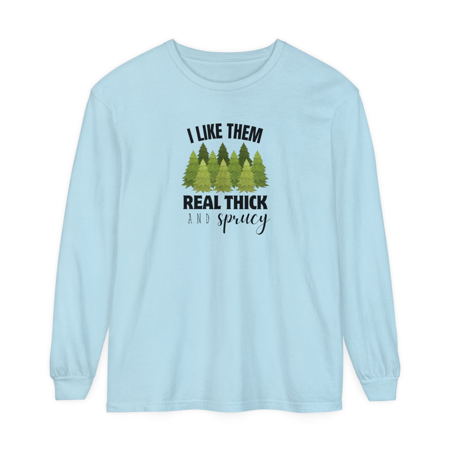 I Like Them Real Thick & Sprucy Long Sleeve T-Shirt