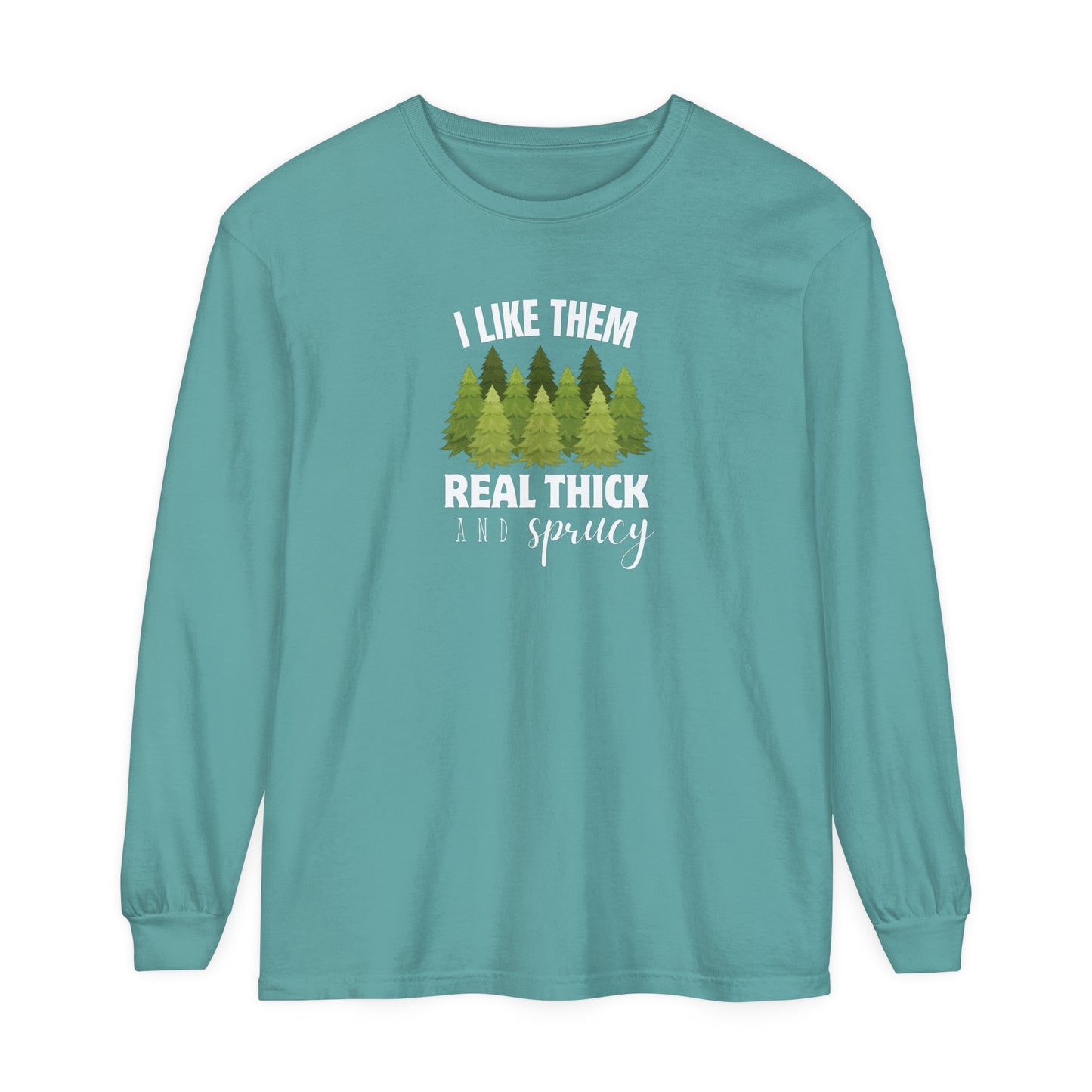 I Like Them Real Thick & Sprucy Long Sleeve T-Shirt