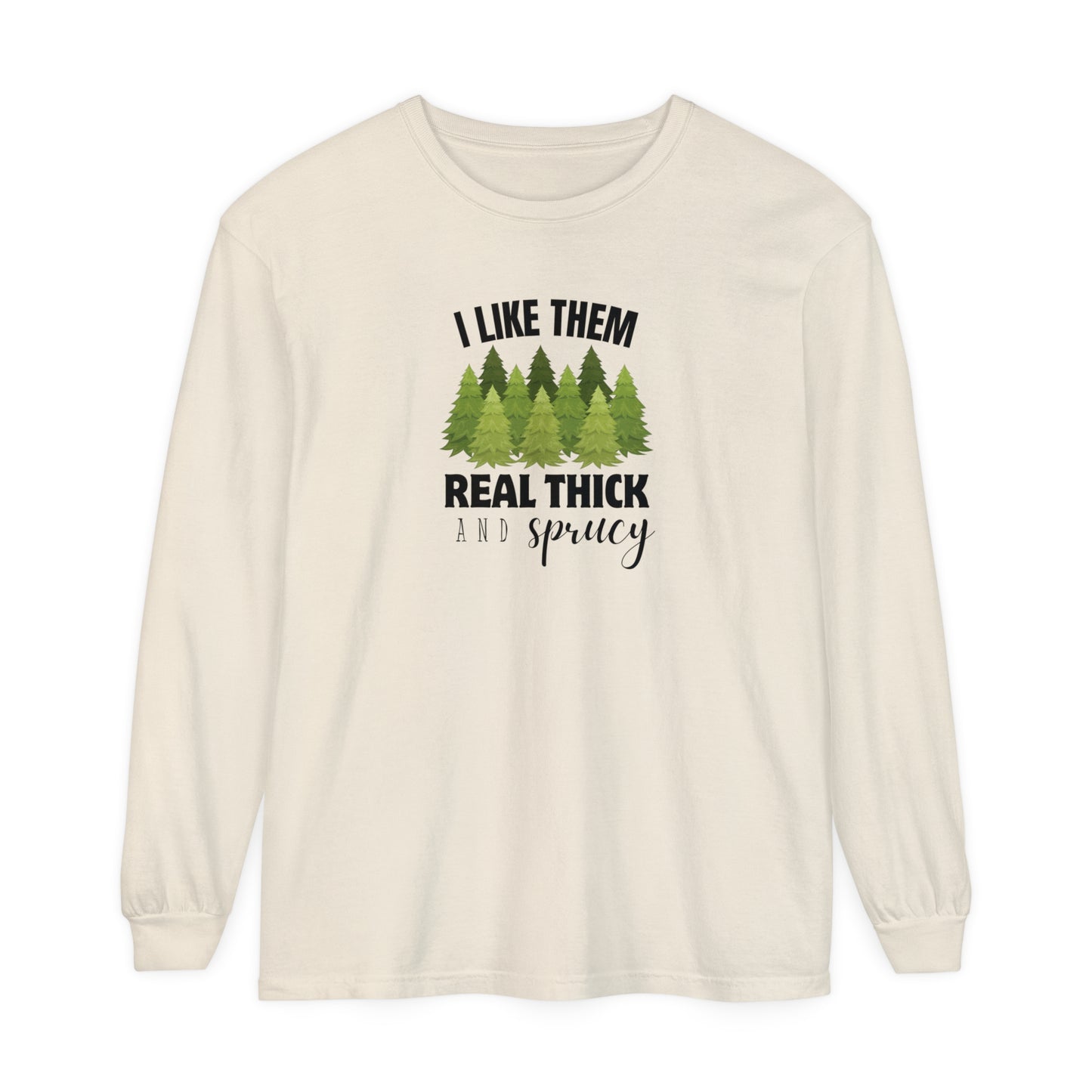 I Like Them Real Thick & Sprucy Long Sleeve T-Shirt