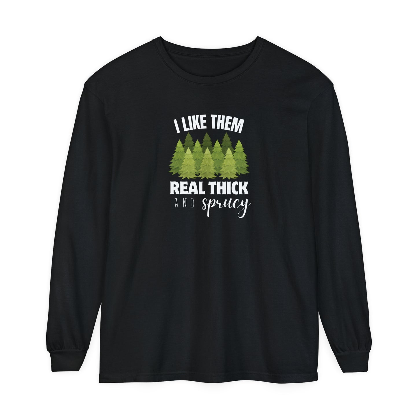 I Like Them Real Thick & Sprucy Long Sleeve T-Shirt